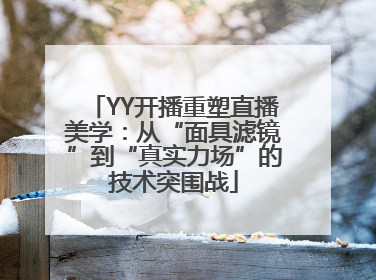 YY开播重塑直播美学：从“面具滤镜”到“真实力场”的技术突围战