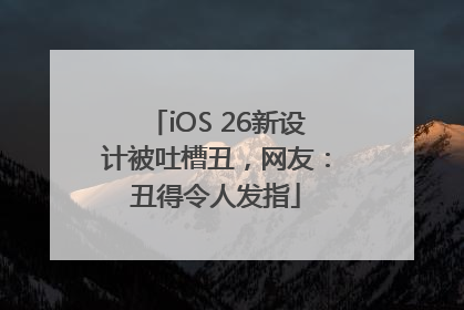 iOS 26新设计被吐槽丑,网友:丑得令人发指