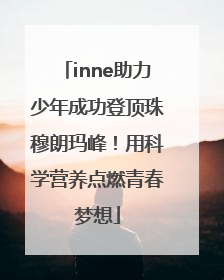 inne助力少年成功登顶珠穆朗玛峰！用科学营养点燃青春梦想